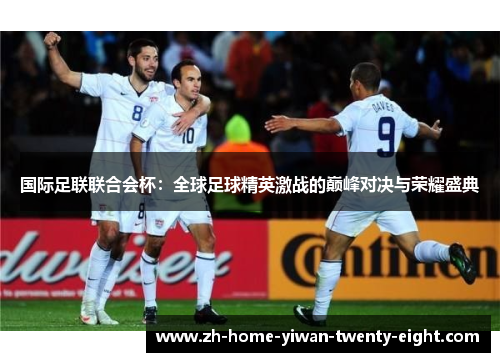 国际足联联合会杯：全球足球精英激战的巅峰对决与荣耀盛典