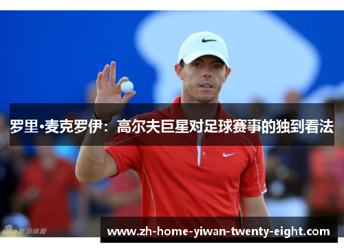 罗里·麦克罗伊：高尔夫巨星对足球赛事的独到看法
